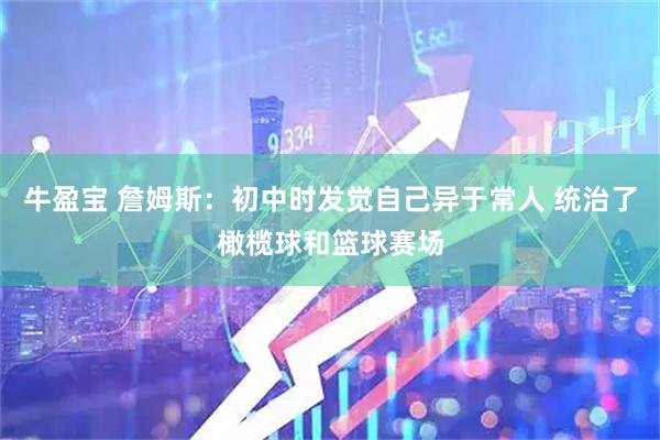 牛盈宝 詹姆斯：初中时发觉自己异于常人 统治了橄榄球和篮球赛场