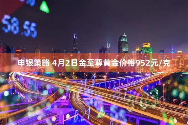 申银策略 4月2日金至尊黄金价格952元/克