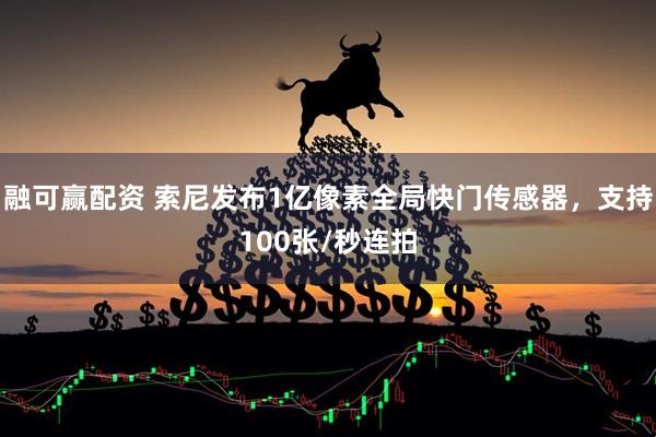 融可赢配资 索尼发布1亿像素全局快门传感器，支持100张/秒连拍