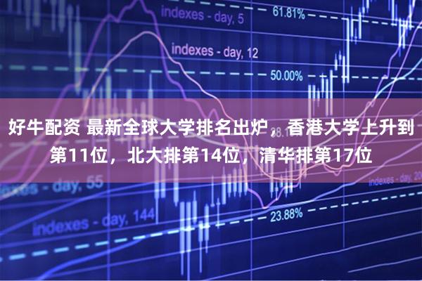 好牛配资 最新全球大学排名出炉，香港大学上升到第11位，北大排第14位，清华排第17位