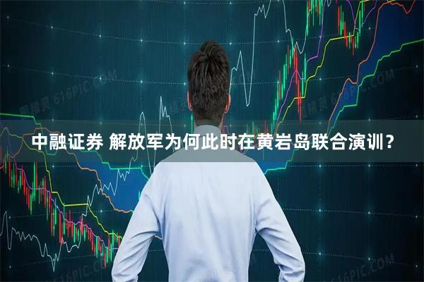 中融证券 解放军为何此时在黄岩岛联合演训？